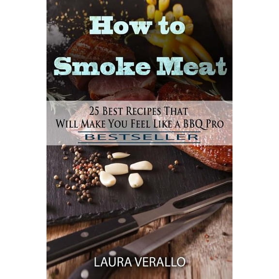 How to Smoke Meat : 25 Best Recipes That Will Make You Feel Like a Bbq Pro