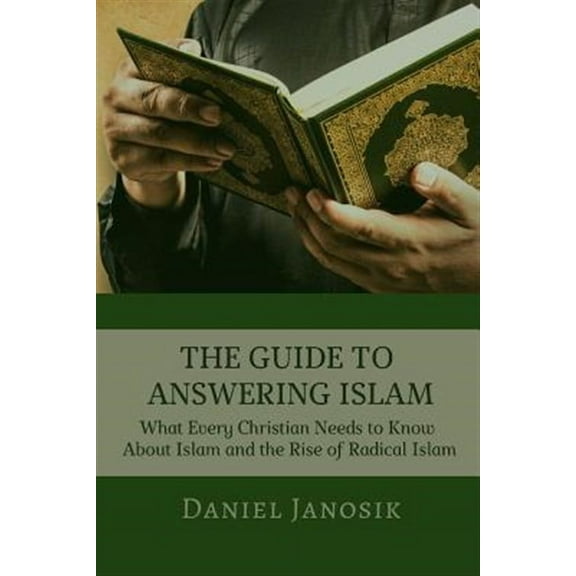The Guide to Answering Islam : What Every Christian Needs to Know About Islam and the Rise of Radical Islam