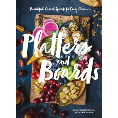 Platters and Boards: Beautiful, Casual Spreads for Every Occasion (Appetizer Cookbooks, Dinner Party Planning Books, Food Presentation (Best Appetizers Ever For A Party)