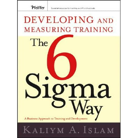 Developing and Measuring Training the Six SIGMA Way : A Business Approach to Training and
