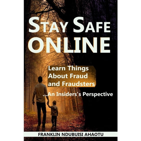 Stay Safe Online: Learn Things About Fraud and Fraudsters ...An insider's Perspective, (Paperback)
