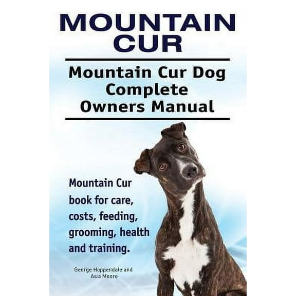 Mountain Cur. Mountain Cur Dog Complete Owners Manual. Mountain Cur Book for Care, Costs, Feeding, Grooming, Health and Training.