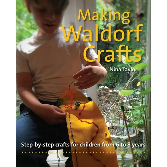 Crafts and Family Activities Making Waldorf Crafts: Step-By-Step Crafts for Children from 6 to 8 Years, (Paperback)
