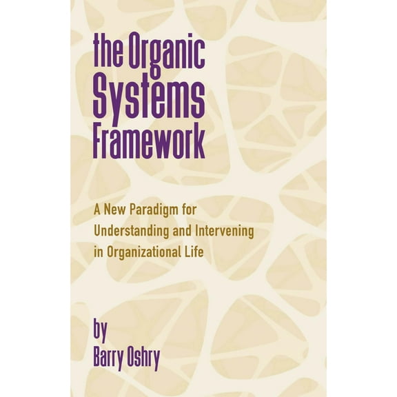 The Organic Systems Framework : A New Paradigm for Understanding and Intervening in Organizational Life (Paperback)