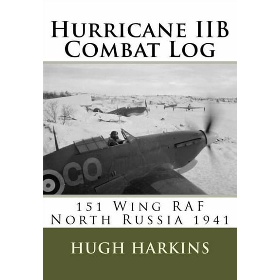 Hurricane IIB Combat Log: 151 Wing RAF - North Russia 1941 (Paperback) by Hugh Harkins
