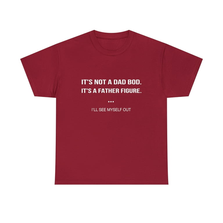 It's Not A Dad Bod It's A Father Figure I'll See Myself Out T-Shirt It's Not A Dad Bod It's A Father Figure I'll See Myself Out T-Shirt