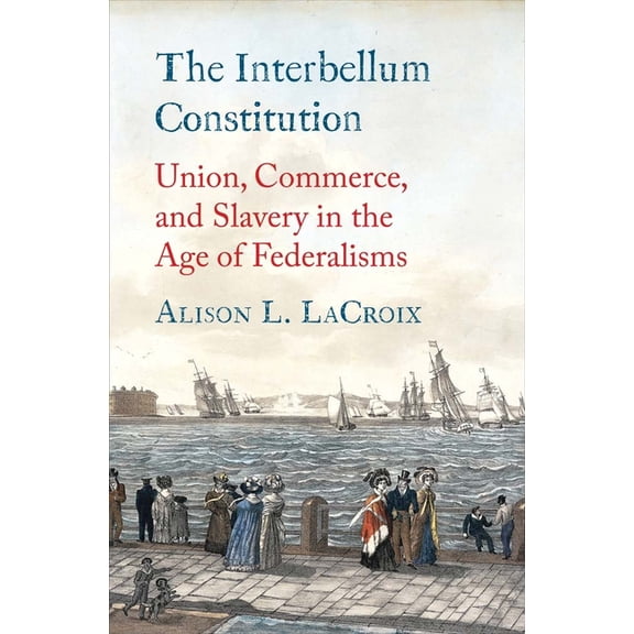 Yale Law Library Legal History and Refer The Interbellum Constitution: Union, Commerce, and Slavery in the Age of Federalisms, (Hardcover)