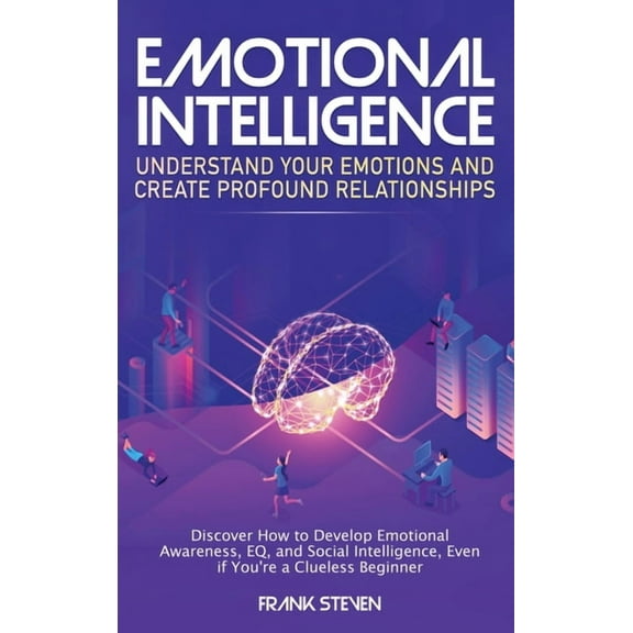 Emotional Intelligence: Understand Your Emotions and Create Profound Relationships: Discover How to Develop Emotional Aw, (Hardcover)