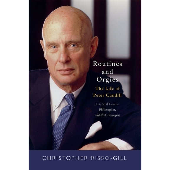 Routines and Orgies : The Life of Peter Cundill, Financial Genius, Philosopher, and Philanthropist (Hardcover)