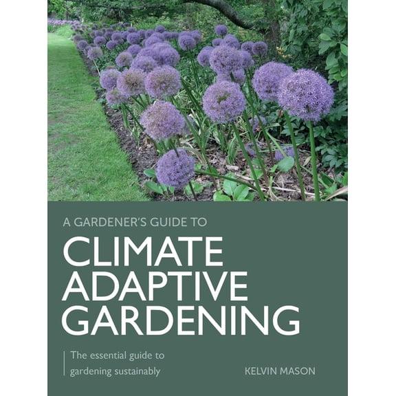 Gardener's Guide to Climate Adaptive Gardening: The Essential Guide to Gardening Sustainably, (Paperback)