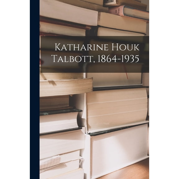 Katharine Houk Talbott, 1864-1935, (Paperback)