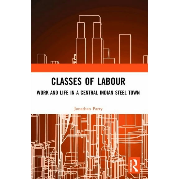 Classes of Labour: Work and Life in a Central Indian Steel Town, (Paperback)