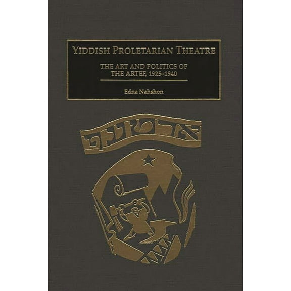 Contributions in Drama and Theatre Studi Yiddish Proletarian Theatre: The Art and Politics of the Artef, 1925-1940, (Hardcover)
