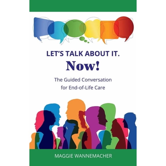 Let's Talk About It. Now!: The Guided Conversation for End-of-Life Care, (Paperback)