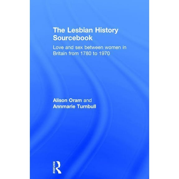 The Lesbian History Sourcebook: Love and Sex Between Women in Britain from 1780 to 1970, (Hardcover)