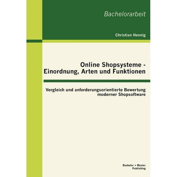 Online Shopsysteme - Einordnung, Arten und Funktionen: Vergleich und anforderungsorientierte Bewertung moderner Shopsoftware (Paperback)