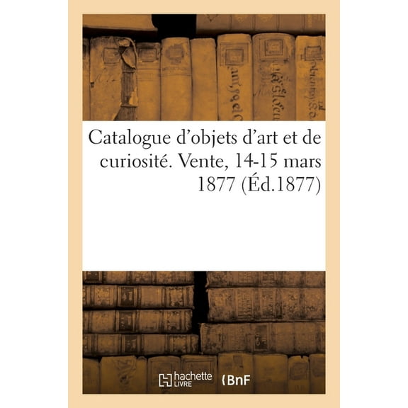 Catalogue d'objets d'art et de curiosité. Vente, 14-15 mars 1877 (Paperback)