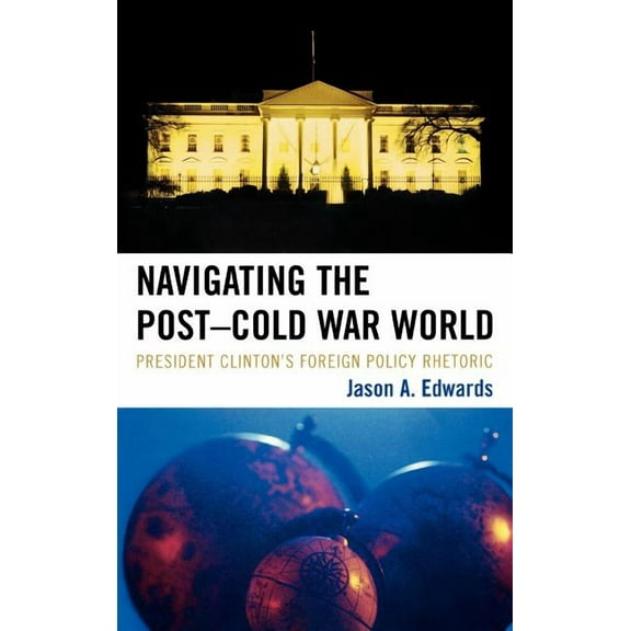 Lexington Studies in Political Communica Navigating the Post-Cold War World: President Clinton's Foreign Policy Rhetoric, (Hardcover)