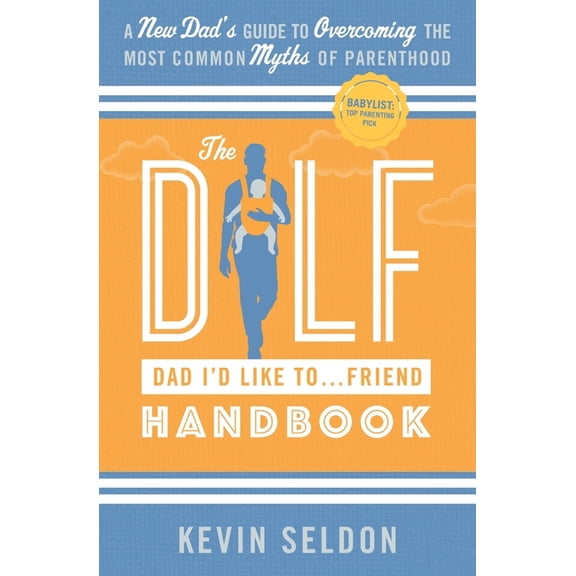 The DILF (Dad I'd Like To... Friend) Handbook: A New Dad's Guide to Overcoming the Most Common Myths of Parenthood, (Paperback)