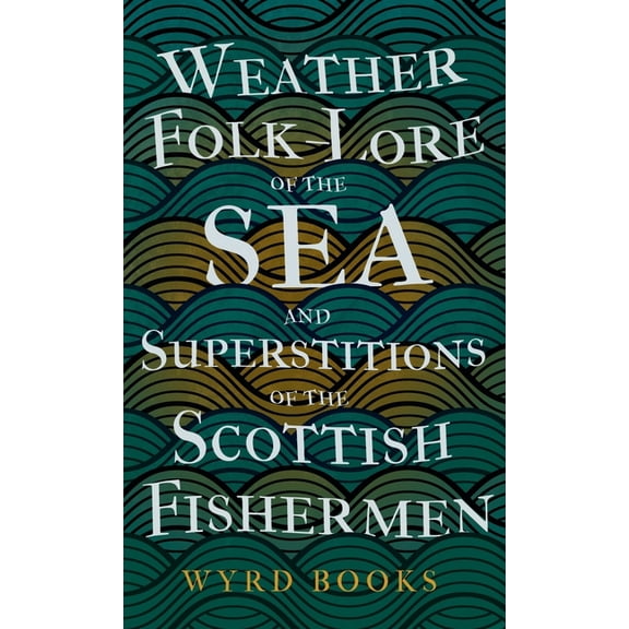 Weather Folk-Lore of the Sea and Superstitions of the Scottish Fishermen, (Hardcover)