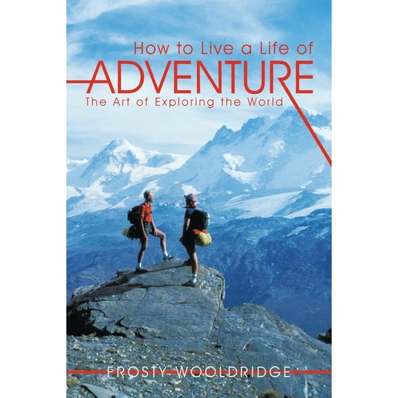 How to Live a Life of Adventure : The Art of Exploring the World