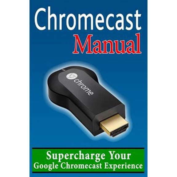 Pre-Owned Chromecast User Manual : Supercharge Your Google Chromecast Experience: Learn Everything Most Owners Don't Know About Their Device!