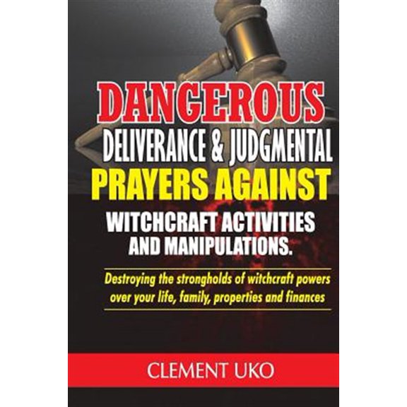 Dangerous Deliverance & Judgmental Prayers Against Witchcraft Activities: Destroying the Strongholds Witchcraft Powers over Your Life, Family, Properties & Finance (Paperback)