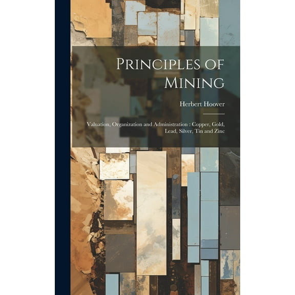 Principles of Mining: Valuation, Organization and Administration: Copper, Gold, Lead, Silver, tin and Zinc (Hardcover)