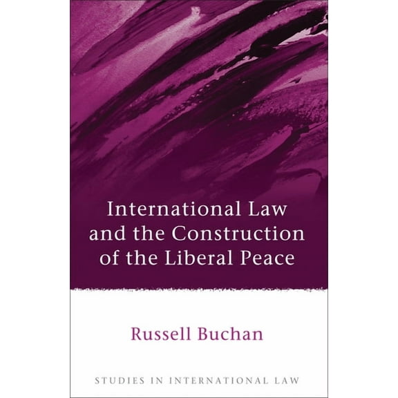 Studies in International Law International Law and the Construction of the Liberal Peace, Book 47, (Hardcover)