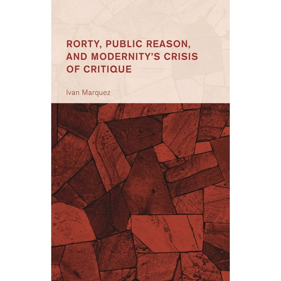 Collective Studies in Knowledge and Soci Rorty, Public Reason, and Modernity's Crisis of Critique, (Hardcover)