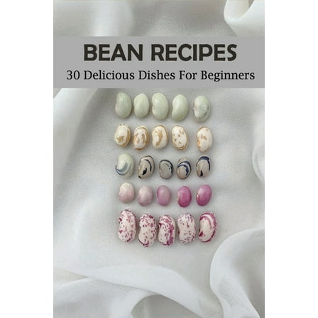 Bean Recipes : 30 Delicious Dishes For Beginners: Mixed Bean Recipes (Paperback)