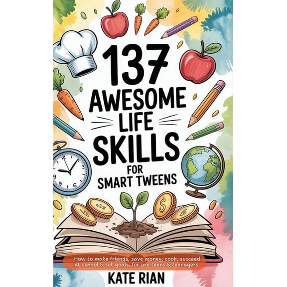 137 Awesome Life Skills for Smart Tweens How to Make Friends, Save Money, Cook, Succeed at School & Set Goals - For Pre , (Hardcover)