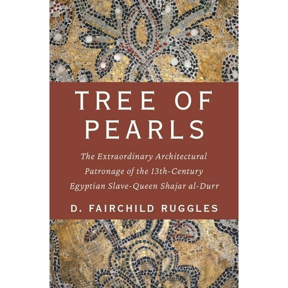 Tree of Pearls: The Extraordinary Architectural Patronage of the 13th-Century Egyptian Slave-Queen Shajar Al-Durr, (Hardcover)