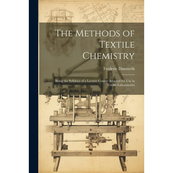 The Methods of Textile Chemistry; Being the Syllabus of a Lecture Course Adapted for use in Textile Laboratories (Paperback)