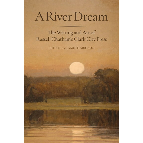 A River Dream: The Writing and Art of Russell Chatham's Clark City Press, (Hardcover)