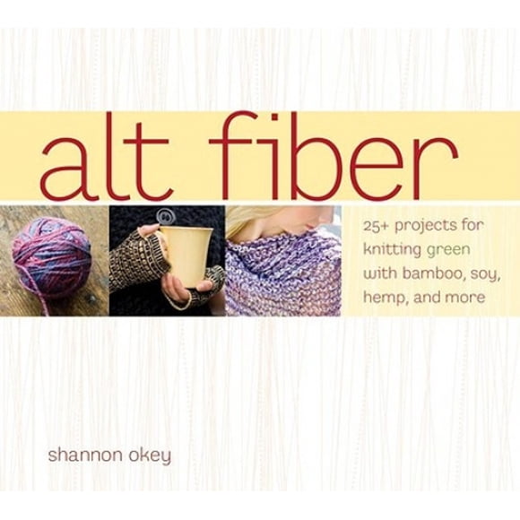 Alt Fiber: 25+ Projects for Knitting Green with Bamboo, Soy, Hemp, and More