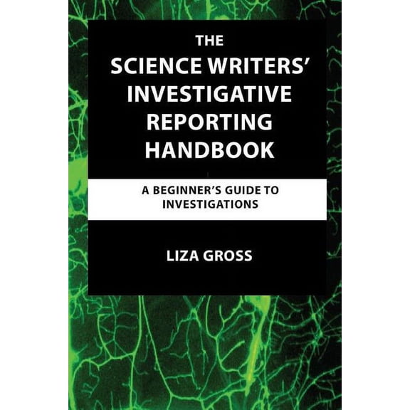 The Science Writers' Investigative Reporting Handbook: A Beginner's Guide to Investigations, (Paperback)