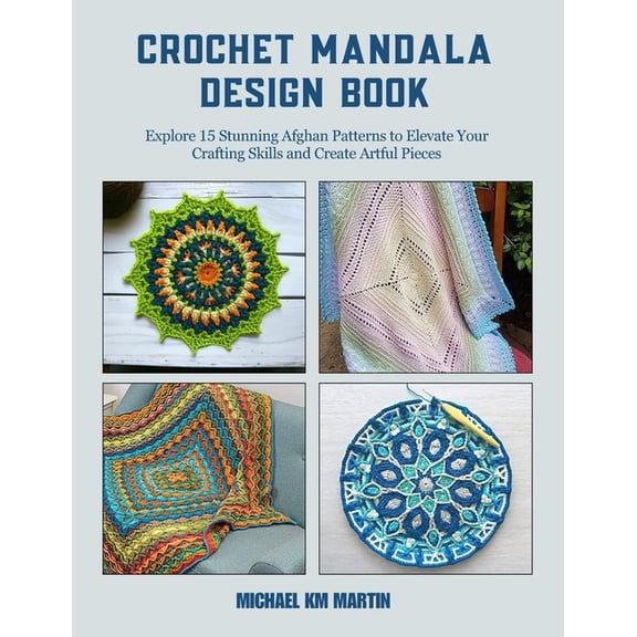 Crochet Mandala Design Book: Explore 15 Stunning Afghan Patterns to Elevate Your Crafting Skills and Create Artful Piece, (Paperback)
