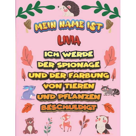 Mein Name ist Livia Ich werde der Spionage und der Färbung von Tieren und Pflanzen beschuldigt: Ein perfektes Geschenk für Ihr Kind - Zur Fokussierung und Präzisionssteuerung- Geschenk für Livia! (Pap