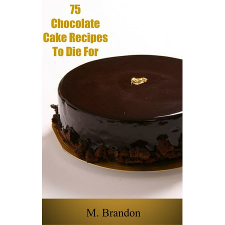 75 Chocolate Cake Recipes to Die For - eBook