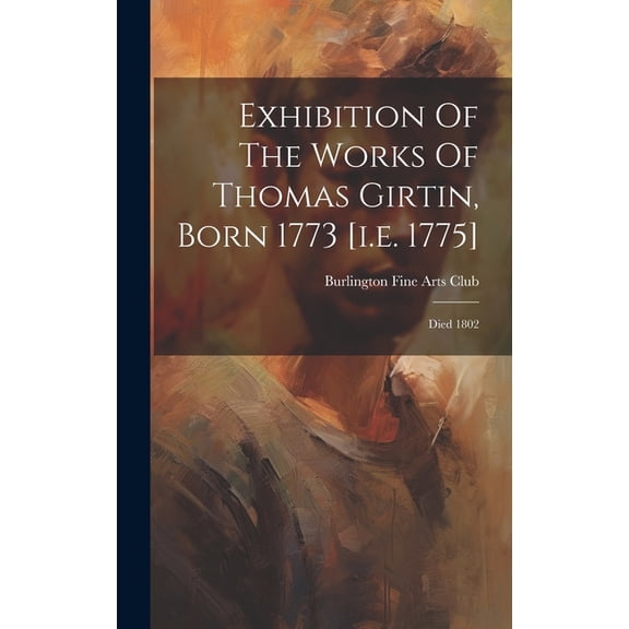 Exhibition Of The Works Of Thomas Girtin, Born 1773 [i.e. 1775] : Died 1802 (Hardcover)