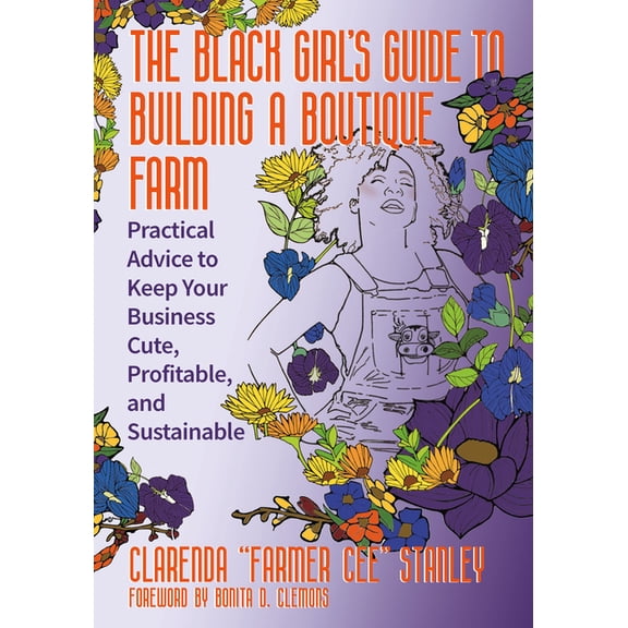The Black Girl's Guide to Building a Boutique Farm: Practical Advice to Keep Your Business Cute, Profitable, and Sustain, (Paperback)