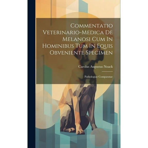Commentatio Veterinario-medica De Melanosi Cum In Hominibus Tum In Equis Obveniente Specimen: Pathologiae Comparatae (Hardcover)