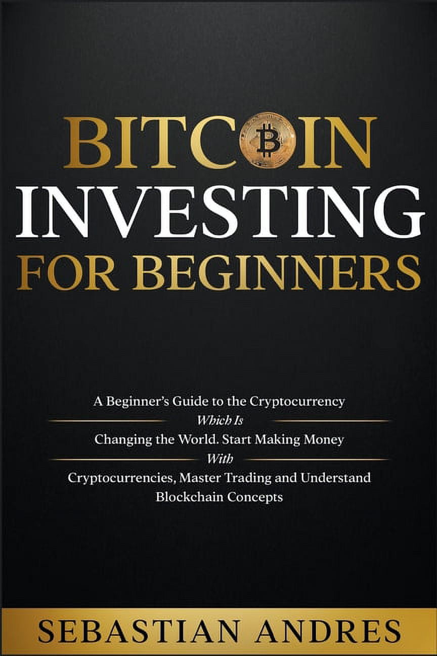 Bitcoin investing for beginners: A Beginner's Guide to the  Cryptocurrency Which Is Changing the World. Make Money w, (Hardcover) -  Walmart.com