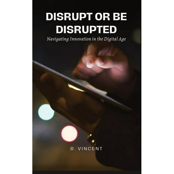 Disrupt or Be Disrupted: Navigating Innovation in the Digital Age, (Hardcover)