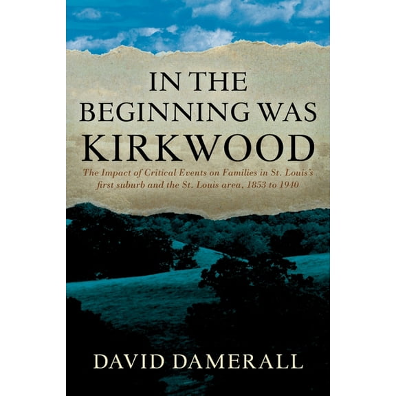 In the Beginning was Kirkwood: The Impact of Critical Events on Families in St. Louis's first suburb and the St. Louis a, (Paperback)