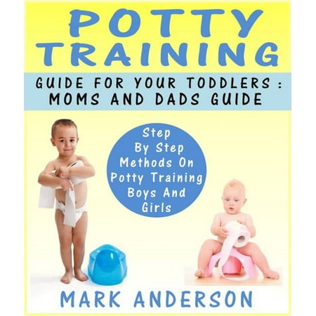 Potty Training Guide For Your Toddlers: Moms And Dads Guide Step By Step Methods On Potty Training Boys And Girls -