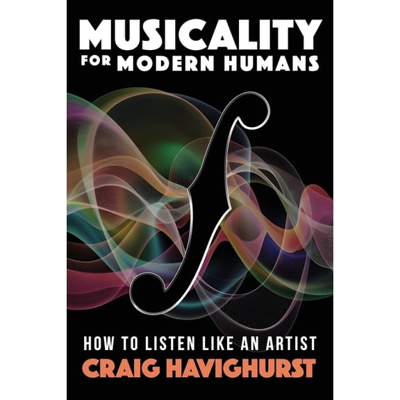 Musicality for Modern Humans: How To Listen Like An Artist, (Paperback)