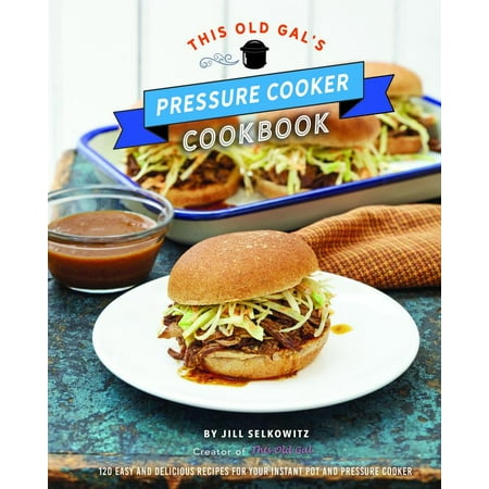 This Old Gal's Pressure Cooker Cookbook : 120 Easy and Delicious Recipes for Your Instant Pot and Pressure
