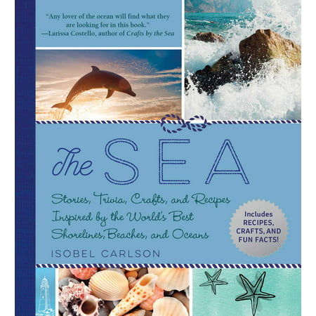 The Sea : Stories, Trivia, Crafts, and Recipes Inspired by the World's Best Shorelines, Beaches, and (Best Ocean Perch Recipe)